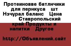 Протеиновве батлнчики для пернкуса (7шт)Нэчурал баланс › Цена ­ 679 - Ставропольский край Продукты и напитки » Другое   